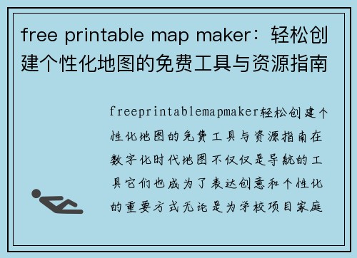 free printable map maker：轻松创建个性化地图的免费工具与资源指南